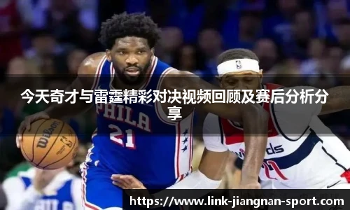 今天奇才与雷霆精彩对决视频回顾及赛后分析分享