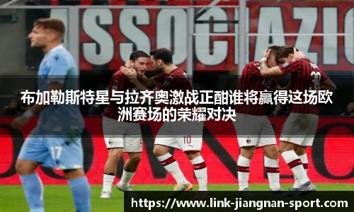 布加勒斯特星与拉齐奥激战正酣谁将赢得这场欧洲赛场的荣耀对决