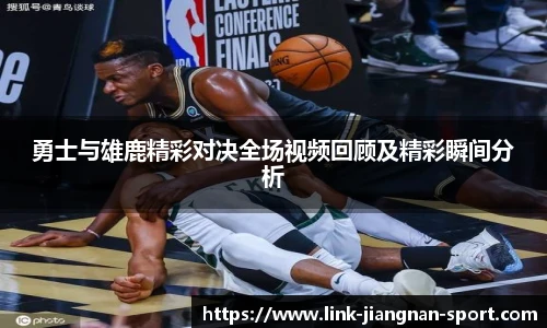 勇士与雄鹿精彩对决全场视频回顾及精彩瞬间分析