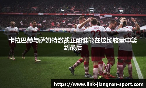 卡拉巴赫与萨姆特激战正酣谁能在这场较量中笑到最后