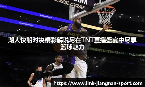 湖人快船对决精彩解说尽在TNT直播盛宴中尽享篮球魅力