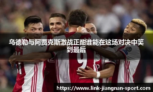 乌德勒与阿贾克斯激战正酣谁能在这场对决中笑到最后