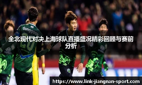 全北现代对决上海球队直播盛况精彩回顾与赛前分析