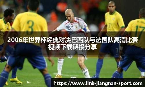 2006年世界杯经典对决巴西队与法国队高清比赛视频下载链接分享
