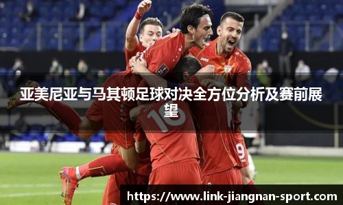 亚美尼亚与马其顿足球对决全方位分析及赛前展望