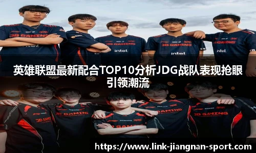 英雄联盟最新配合TOP10分析JDG战队表现抢眼引领潮流